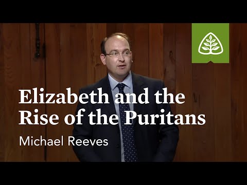 Elizabeth and the Rise of the Puritans: The English Reformation and the Puritans with Michael Reeves