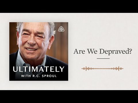 Are We Depraved?: Ultimately with R.C. Sproul