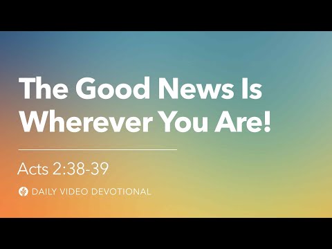 The Good News Is Wherever You Are! | Acts 2:38-39 | Our Daily Bread Video Devotional