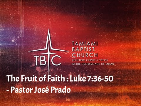 The Fruit of Faith : Luke 7:36-50 - Pastor José Prado