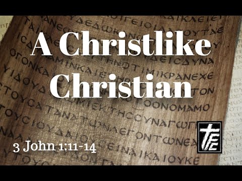 A Christlike Christian, 3 John 1:11-14