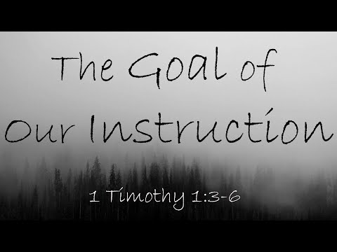 The Goal of Our Instruction - 1 Timothy 1:3-6