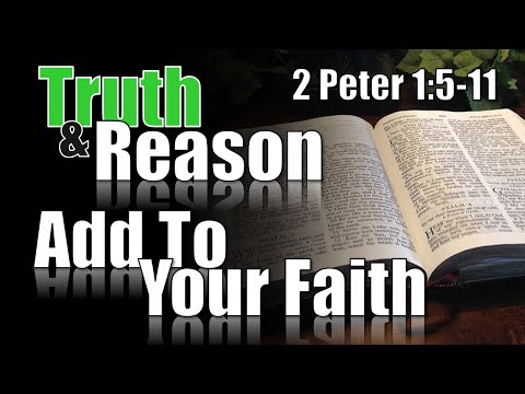 Truth & Reason - "Add To Your Faith" -  2 Peter 1:5-11
