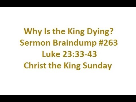 Why Is The King Dying? Sermon Braindump #263 Luke 23:33-43