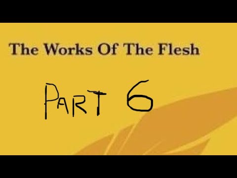 Galatians 5:19-21.            Part 6.       The Works of the Flesh.