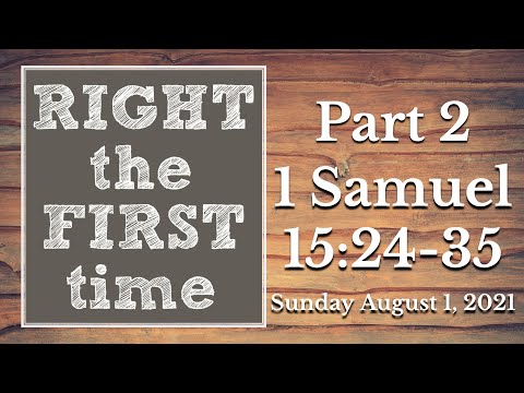 Sunday August 1, 2021: “Right The First Time” Part 2 - 1 Samuel 15:24-35