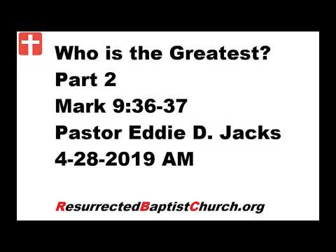Who is the Greatest? Part 2 - Mark 9:36-37 - Pastor Eddie Jacks, 4-28-2019 AM