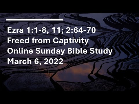 Ezra 1:1-8, 11; 2:64-70; Freed from Captivity, Online Sunday Bible Study, March 6, 2022
