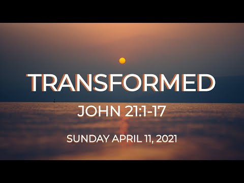 Sunday April 11, 2021: "Transformed" John 21:1-17