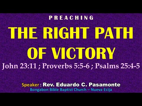 THE RIGHT PATH OF VICTORY (John 23:11;  Proverbs 5:5-6; Psalms 25:4-5) Preaching - Ptr. Ed Pasamonte
