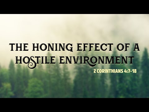 The Honing Effect of A Hostile Environment // 2 Corinthians 4:7-18