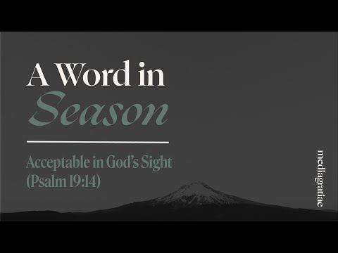 A Word in Season: Acceptable in God’s Sight (Psalm 19:14)