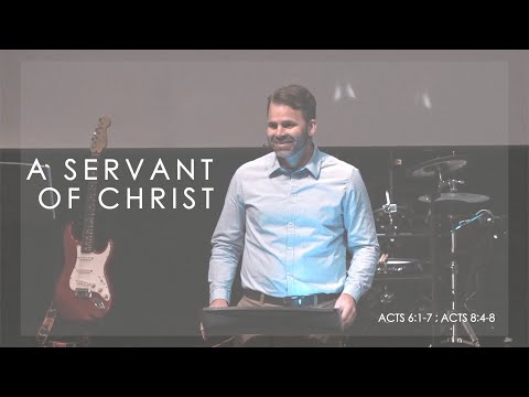 A Servant of Christ | Acts 6:1-7 ; Acts 8:4-8