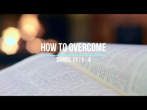 How to Overcome - Daniel 11: 1-4