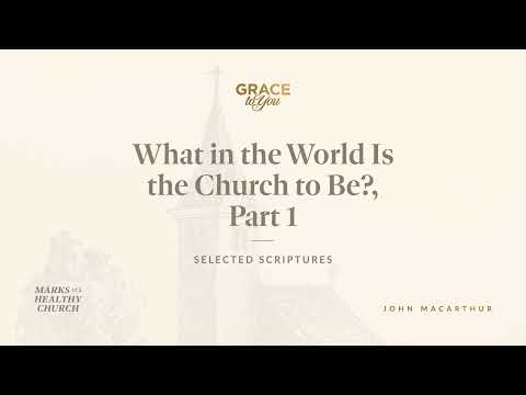 What in the World Is the Church to Be?, Part 1 (Selected Scriptures)