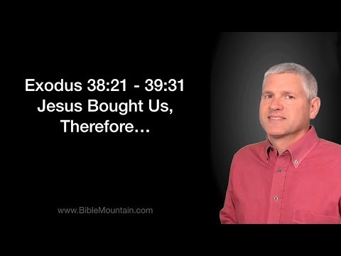 Exodus 38:21 - 39:31 Jesus Bought Us, Therefore...