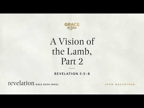 A Vision of the Lamb, Part 2 (Revelation 5:5–8) John MacArthur