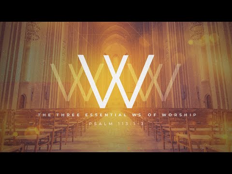 The Three Essential W's of Worship | Psalm 113:1-3