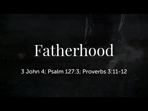 Fathers Day (Psalm 127:3, 3 John 4, Proverbs 3:11-12)