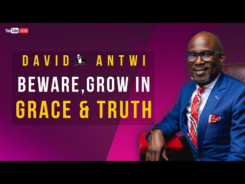 Beware, Grow In Grace & Truth | David Antwi