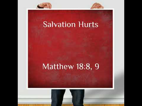Salvation Hurts (Matthew 18:8, 9)