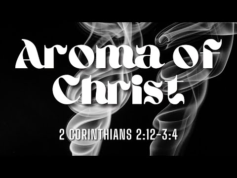 Aroma of Christ | 2 Corinthians 2:12-3:4