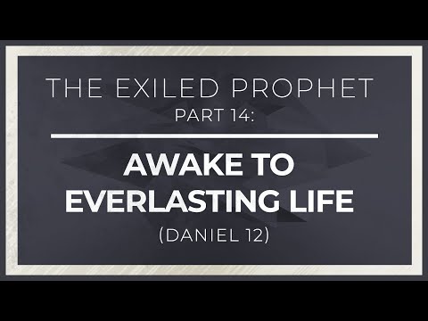 The Exiled Prophet, Part 14: Awake to Everlasting Life (Daniel 12)