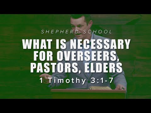 WHAT IS NECESSARY FOR OVERSEERS, PASTORS, ELDERS: 1 Timothy 3:1-7