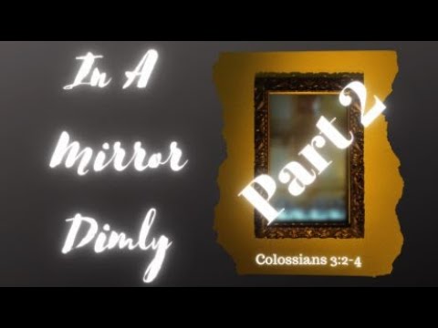 Colossians 3:2-4, (Teaching Only) “In A Mirror Dimly Part 2"