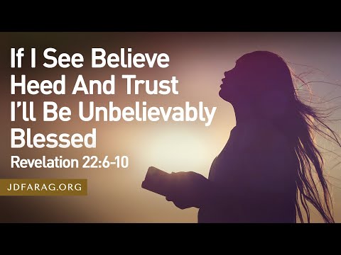 Sunday Sermon, If I See Believe Heed And Trust I’ll Be Unbelievably Blessed, Revelation 22:6-10