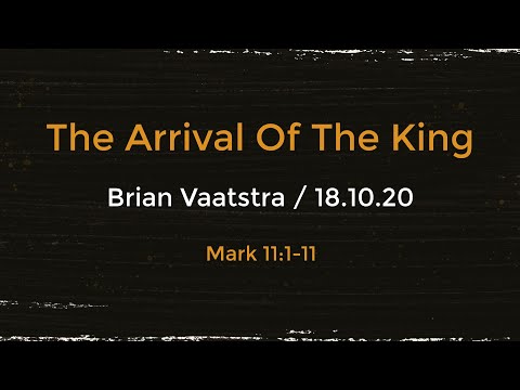 The Arrival of the King - Mark 11:1-11 - 18 Oct 2020