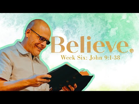 Believe: Miracles of Jesus in the Gospel of John - Week Six - John 9:1-38