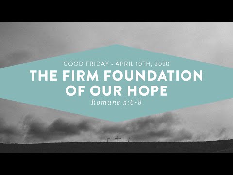 The Firm Foundation of Our Hope (Romans 5:6-8) // Good Friday 4/10/20
