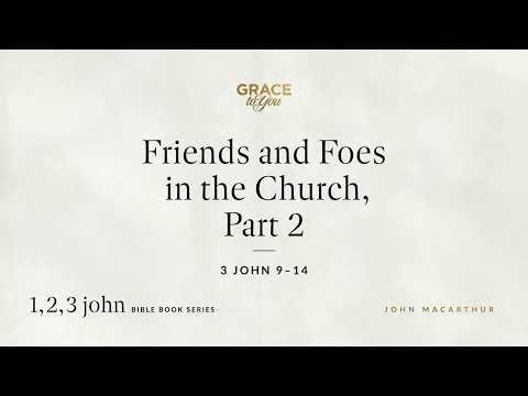 Friends and Foes in the Church, Part 2 (3 John 9–14) John MacArthur
