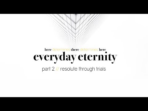 Everyday Eternity: Resolute Through Trials (Part 2, 2 Corinthians 4:16-18)