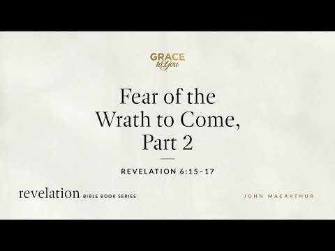 Fear of the Wrath to Come, Part 2 (Revelation 6:15–17) John MacArthur