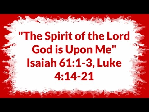 "The Spirit of the Lord God is Upon Me" Isaiah 61:1-3, Luke 4:14-21