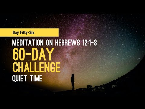DAY 56 Meditation on Hebrews 12:1-3 -- 60 Day Quiet Time Challenge, a Scripture reading habit.