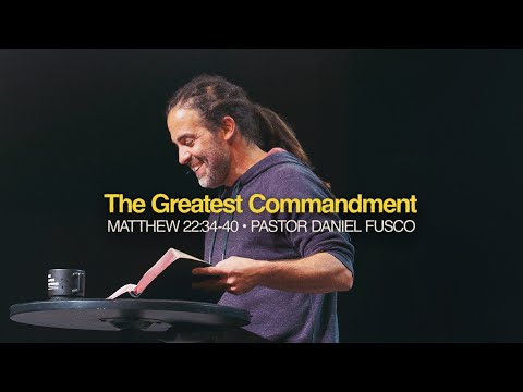 The Greatest Commandment (Matthew 22:34-40) - Pastor Daniel Fusco