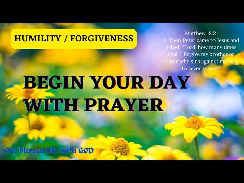 BEGIN YOUR DAY WITH PRAYER – HUMILITY/FORGIVENESS (Matthew 18:3,6,21-22) V244