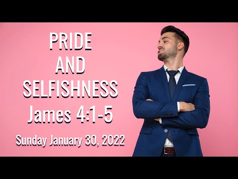 Sunday January 30, 2022: "Pride and Selfishness" - James 4:1-5