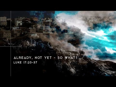18 Sep 2022 - Already, Not Yet - So What? | Luke 17:20-37