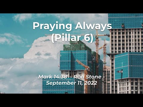 2022-09-11 - Praying Always (Pillar 6) - Mark 14:38 - Ron Stone
