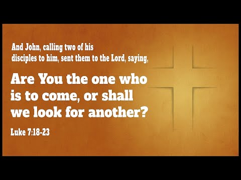 “Are You the One?” Luke 7:18-23