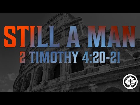STILL A MAN - 2 Timothy 4:20-21
