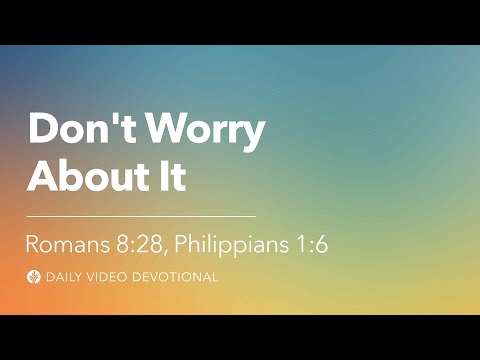 Don’t Worry About It | Romans 8:28 & Philippians 1:6 | Our Daily Bread Video Devotional