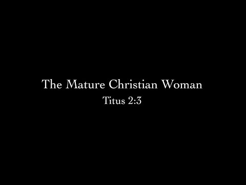 The Mature Christian Woman (Titus 2:3) Pastor Don Green