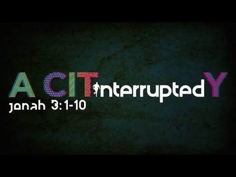 [09.30.12] LIFE Interrupted - Part Four [Jonah 3:1-10]