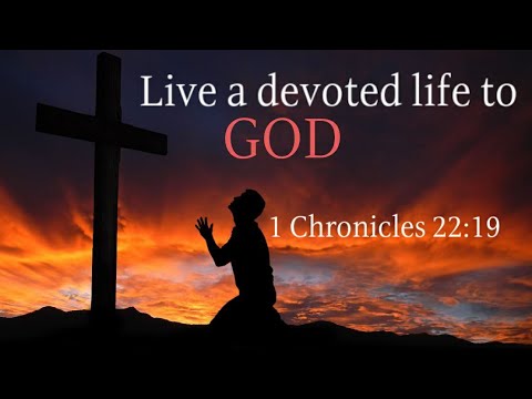 Live a devoted life to God. 1 Chronicles 22:19