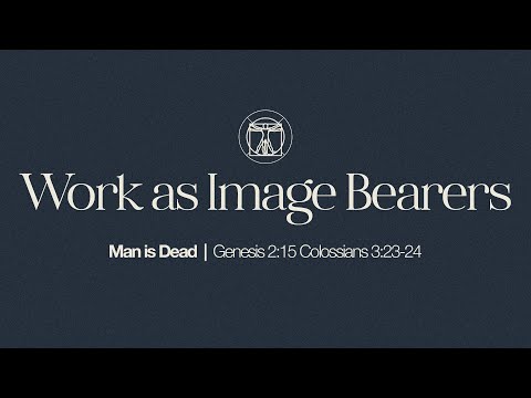 Work as Image Bearers | Man Is Dead (Genesis 2:15, Colossians 3:23-24)